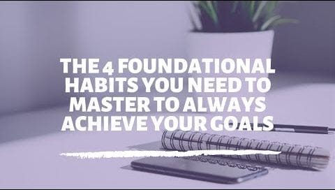 The 4 foundational habits you need to master to always achieve your goals